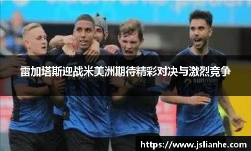 雷加塔斯迎战米美洲期待精彩对决与激烈竞争