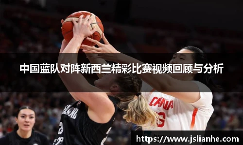 中国蓝队对阵新西兰精彩比赛视频回顾与分析